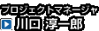 プロジェクトマネージャ　川口 淳一郎